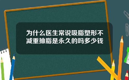 为什么医生常说吸脂塑形不减重抽脂是永久的吗多少钱