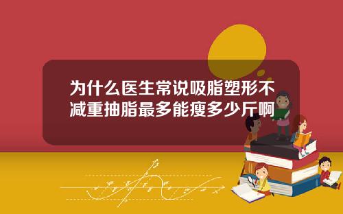 为什么医生常说吸脂塑形不减重抽脂最多能瘦多少斤啊