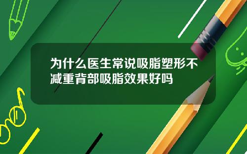 为什么医生常说吸脂塑形不减重背部吸脂效果好吗