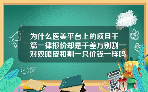 为什么医美平台上的项目千篇一律报价却是千差万别割一对双眼皮和割一只价钱一样吗