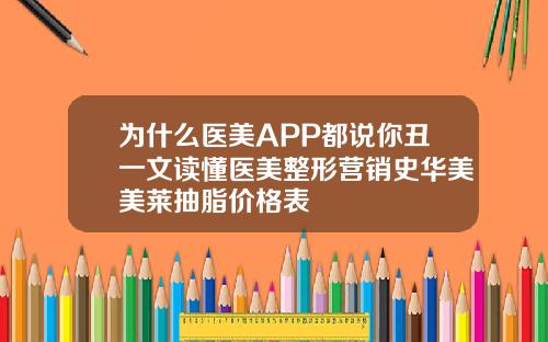 为什么医美APP都说你丑一文读懂医美整形营销史华美美莱抽脂价格表