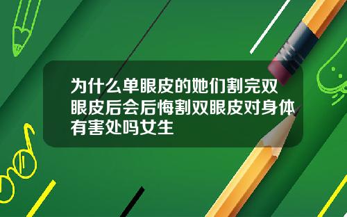 为什么单眼皮的她们割完双眼皮后会后悔割双眼皮对身体有害处吗女生