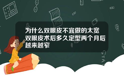 为什么双眼皮不宜做的太宽双眼皮术后多久定型两个月后越来越窄