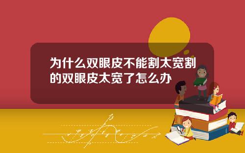 为什么双眼皮不能割太宽割的双眼皮太宽了怎么办