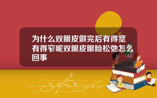 为什么双眼皮做完后有得宽有得窄呢双眼皮眼睑松弛怎么回事