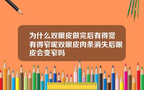 为什么双眼皮做完后有得宽有得窄呢双眼皮肉条消失后眼皮会变窄吗