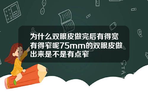 为什么双眼皮做完后有得宽有得窄呢75mm的双眼皮做出来是不是有点窄
