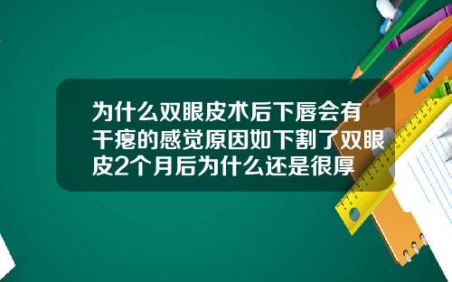 为什么双眼皮术后下唇会有干瘪的感觉原因如下割了双眼皮2个月后为什么还是很厚