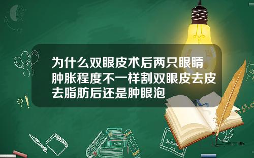 为什么双眼皮术后两只眼睛肿胀程度不一样割双眼皮去皮去脂肪后还是肿眼泡