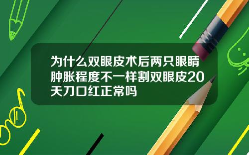 为什么双眼皮术后两只眼睛肿胀程度不一样割双眼皮20天刀口红正常吗