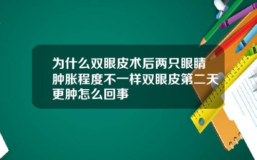 为什么双眼皮术后两只眼睛肿胀程度不一样双眼皮第二天更肿怎么回事