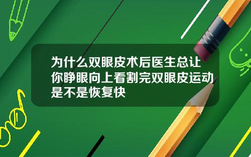 为什么双眼皮术后医生总让你睁眼向上看割完双眼皮运动是不是恢复快