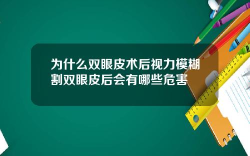 为什么双眼皮术后视力模糊割双眼皮后会有哪些危害