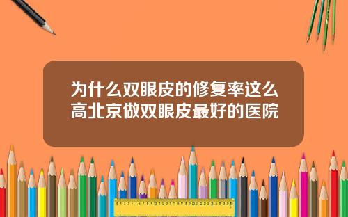 为什么双眼皮的修复率这么高北京做双眼皮最好的医院