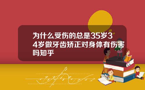 为什么受伤的总是35岁34岁做牙齿矫正对身体有伤害吗知乎