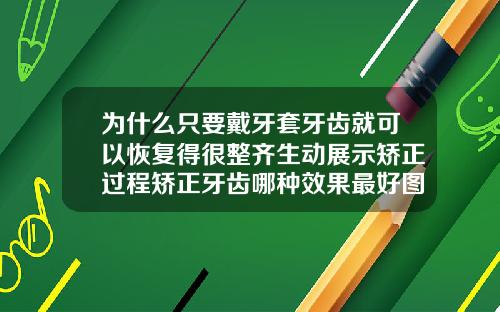 为什么只要戴牙套牙齿就可以恢复得很整齐生动展示矫正过程矫正牙齿哪种效果最好图片大全