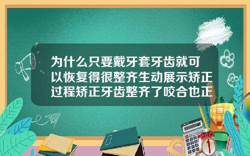 为什么只要戴牙套牙齿就可以恢复得很整齐生动展示矫正过程矫正牙齿整齐了咬合也正常了要多久可以取