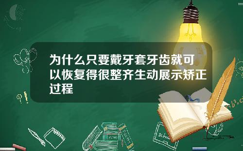 为什么只要戴牙套牙齿就可以恢复得很整齐生动展示矫正过程