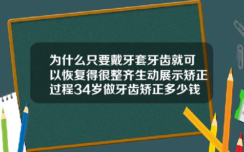 为什么只要戴牙套牙齿就可以恢复得很整齐生动展示矫正过程34岁做牙齿矫正多少钱