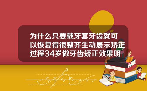 为什么只要戴牙套牙齿就可以恢复得很整齐生动展示矫正过程34岁做牙齿矫正效果明显吗为什么