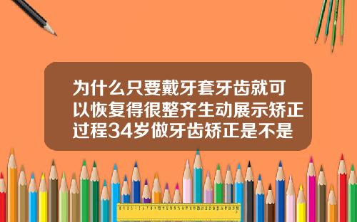 为什么只要戴牙套牙齿就可以恢复得很整齐生动展示矫正过程34岁做牙齿矫正是不是晚了一个月