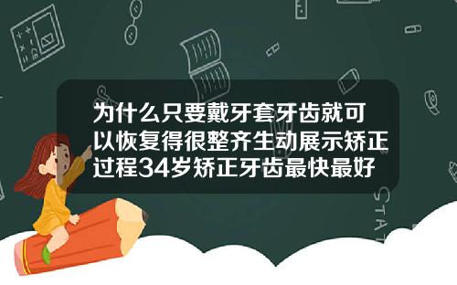为什么只要戴牙套牙齿就可以恢复得很整齐生动展示矫正过程34岁矫正牙齿最快最好方法