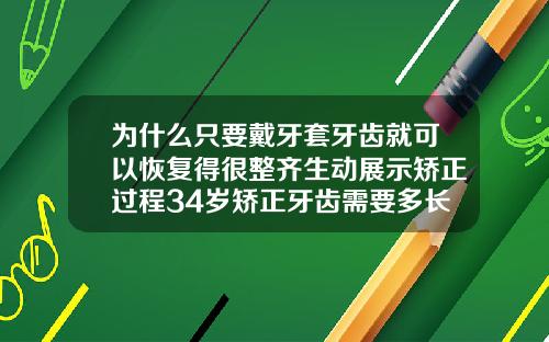 为什么只要戴牙套牙齿就可以恢复得很整齐生动展示矫正过程34岁矫正牙齿需要多长时间