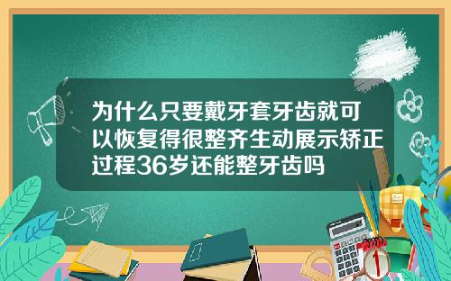 为什么只要戴牙套牙齿就可以恢复得很整齐生动展示矫正过程36岁还能整牙齿吗
