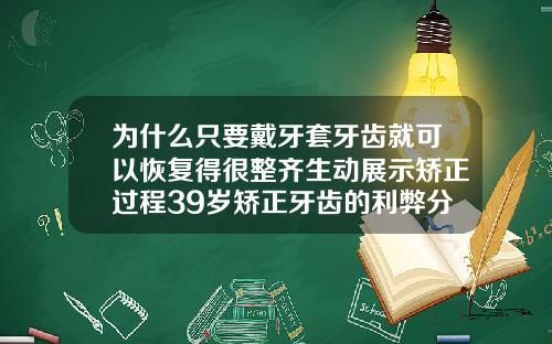 为什么只要戴牙套牙齿就可以恢复得很整齐生动展示矫正过程39岁矫正牙齿的利弊分析