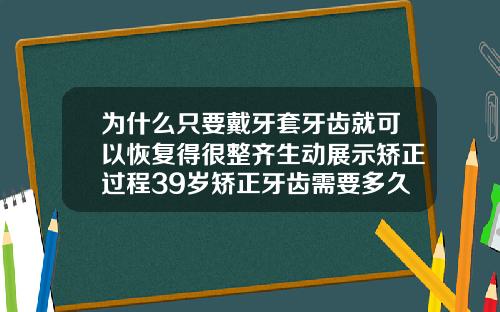 为什么只要戴牙套牙齿就可以恢复得很整齐生动展示矫正过程39岁矫正牙齿需要多久能好