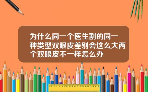 为什么同一个医生割的同一种类型双眼皮差别会这么大两个双眼皮不一样怎么办