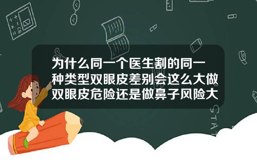 为什么同一个医生割的同一种类型双眼皮差别会这么大做双眼皮危险还是做鼻子风险大