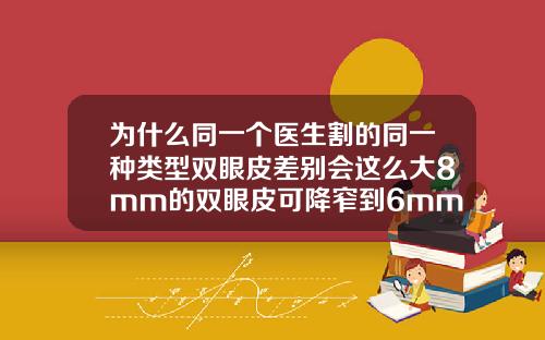 为什么同一个医生割的同一种类型双眼皮差别会这么大8mm的双眼皮可降窄到6mm吗