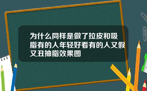 为什么同样是做了拉皮和吸脂有的人年轻好看有的人又假又丑抽脂效果图