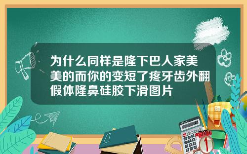 为什么同样是隆下巴人家美美的而你的变短了疼牙齿外翻假体隆鼻硅胶下滑图片