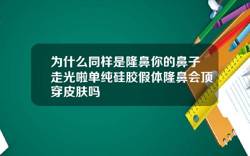 为什么同样是隆鼻你的鼻子走光啦单纯硅胶假体隆鼻会顶穿皮肤吗
