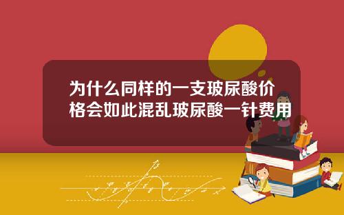 为什么同样的一支玻尿酸价格会如此混乱玻尿酸一针费用