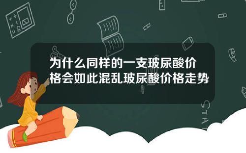 为什么同样的一支玻尿酸价格会如此混乱玻尿酸价格走势