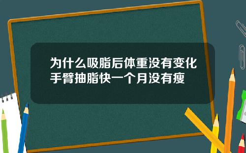 为什么吸脂后体重没有变化手臂抽脂快一个月没有瘦