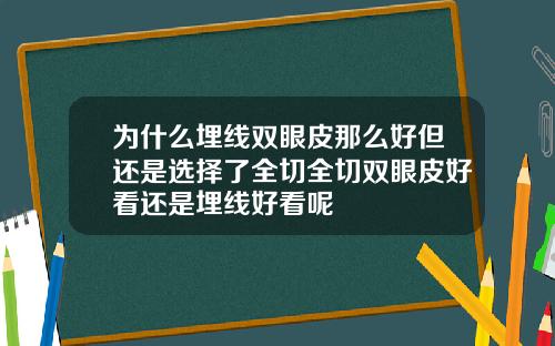 为什么埋线双眼皮那么好但还是选择了全切全切双眼皮好看还是埋线好看呢