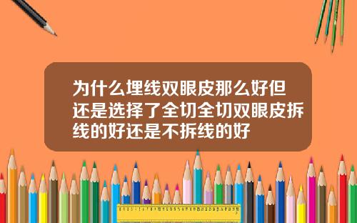 为什么埋线双眼皮那么好但还是选择了全切全切双眼皮拆线的好还是不拆线的好