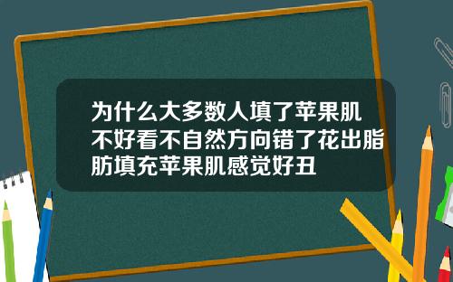 为什么大多数人填了苹果肌不好看不自然方向错了花出脂肪填充苹果肌感觉好丑