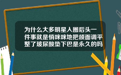 为什么大多明星入圈后头一件事就是悄咪咪地把颌面调平整了玻尿酸垫下巴是永久的吗
