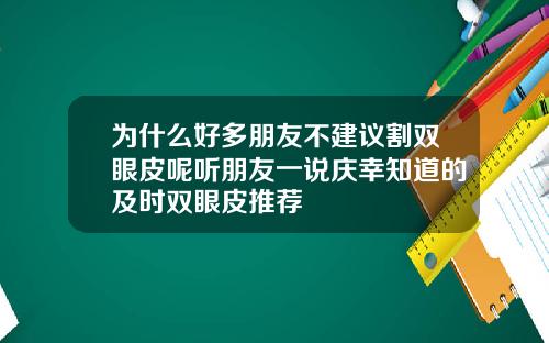 为什么好多朋友不建议割双眼皮呢听朋友一说庆幸知道的及时双眼皮推荐