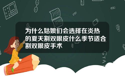 为什么姑娘们会选择在炎热的夏天割双眼皮什么季节适合割双眼皮手术