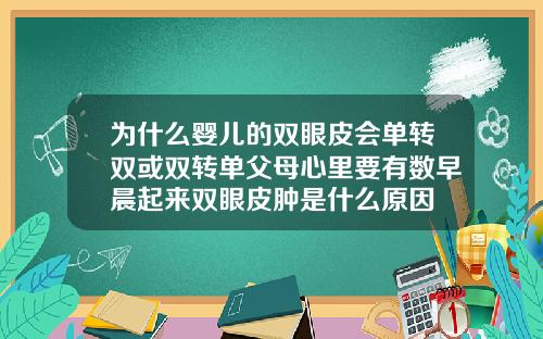 为什么婴儿的双眼皮会单转双或双转单父母心里要有数早晨起来双眼皮肿是什么原因