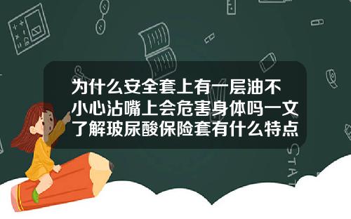 为什么安全套上有一层油不小心沾嘴上会危害身体吗一文了解玻尿酸保险套有什么特点和作用