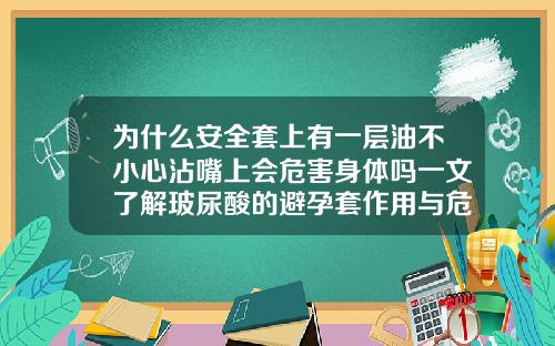 为什么安全套上有一层油不小心沾嘴上会危害身体吗一文了解玻尿酸的避孕套作用与危害