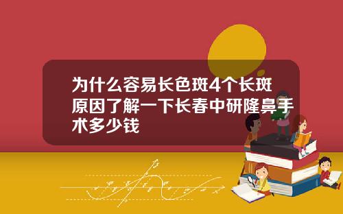 为什么容易长色斑4个长斑原因了解一下长春中研隆鼻手术多少钱