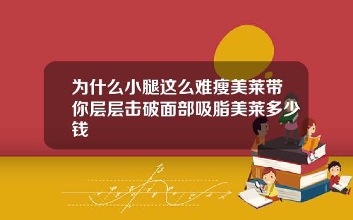 为什么小腿这么难瘦美莱带你层层击破面部吸脂美莱多少钱